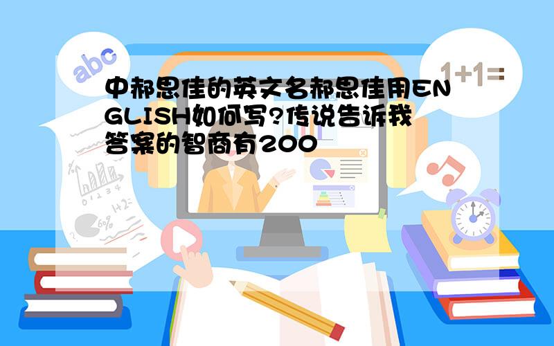 中郝思佳的英文名郝思佳用ENGLISH如何写?传说告诉我答案的智商有200