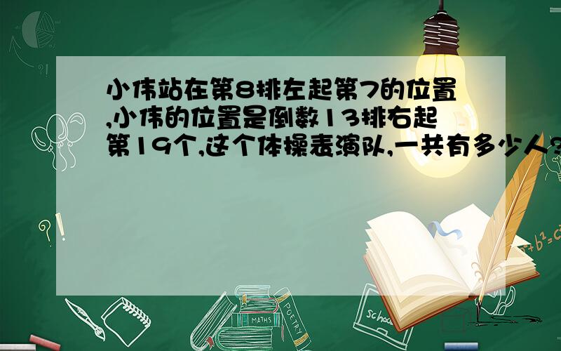 小伟站在第8排左起第7的位置,小伟的位置是倒数13排右起第19个,这个体操表演队,一共有多少人?