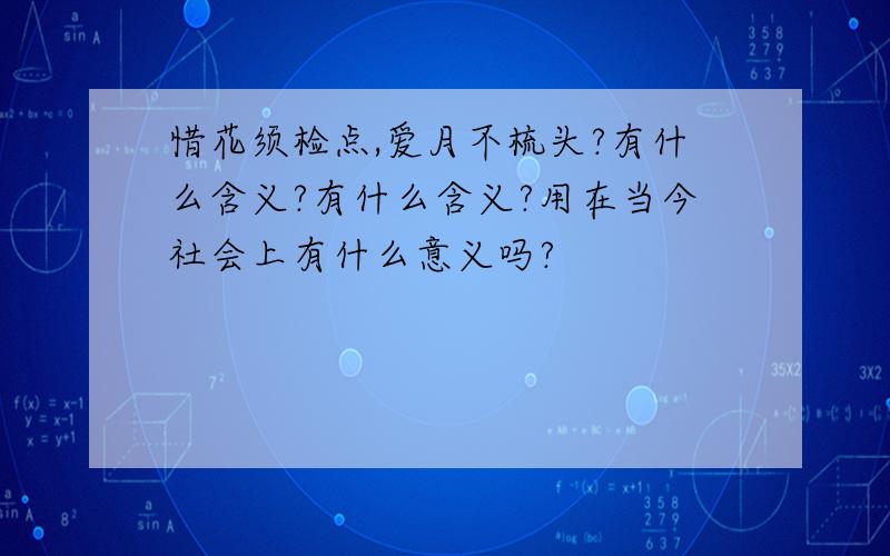 惜花须检点,爱月不梳头?有什么含义?有什么含义?用在当今社会上有什么意义吗?