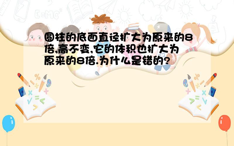 圆柱的底面直径扩大为原来的8倍,高不变,它的体积也扩大为原来的8倍.为什么是错的?