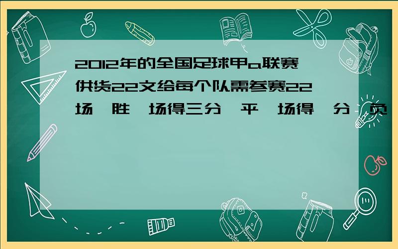 2012年的全国足球甲a联赛供货22文给每个队需参赛22场,胜一场得三分,平一场得一分,负一场得零分弱冠军队积分43分,并知道他们的胜场数比负场数多,十场,试问该军队胜平负,各多少场?用二元一