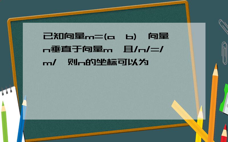 已知向量m=(a,b),向量n垂直于向量m,且/n/=/m/,则n的坐标可以为