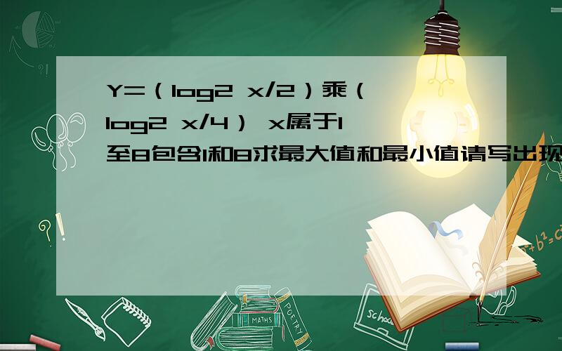 Y=（log2 x/2）乘（log2 x/4） x属于1至8包含1和8求最大值和最小值请写出现象步骤