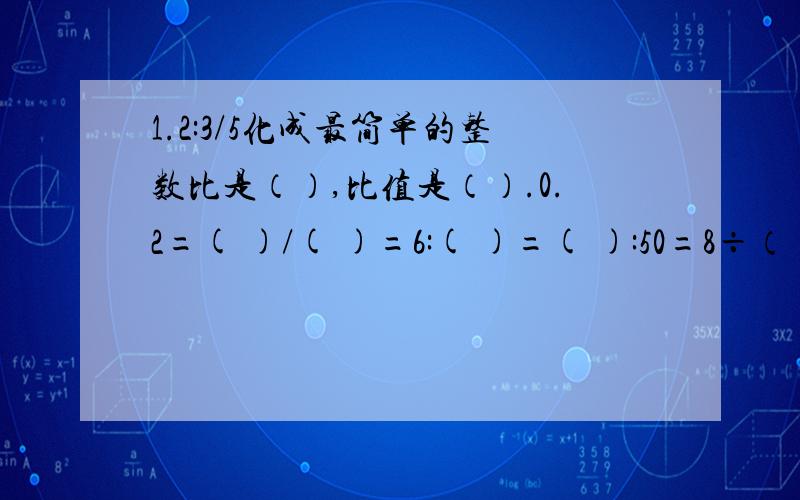 1.2:3/5化成最简单的整数比是（）,比值是（）.0.2=( )/( )=6:( )=( ):50=8÷（）