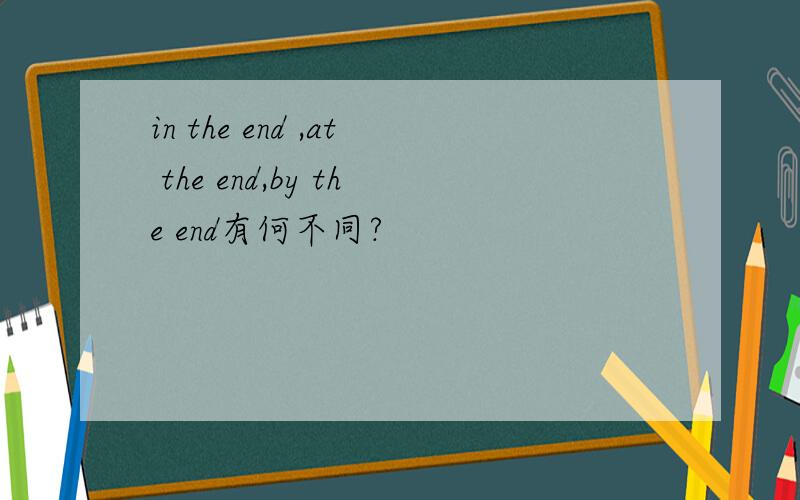 in the end ,at the end,by the end有何不同?