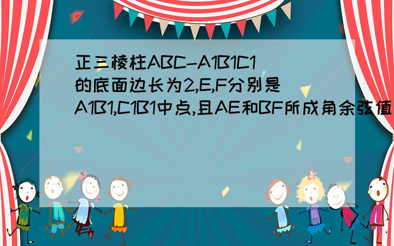 正三棱柱ABC-A1B1C1的底面边长为2,E,F分别是A1B1,C1B1中点,且AE和BF所成角余弦值为十分之七,求三棱柱体积!