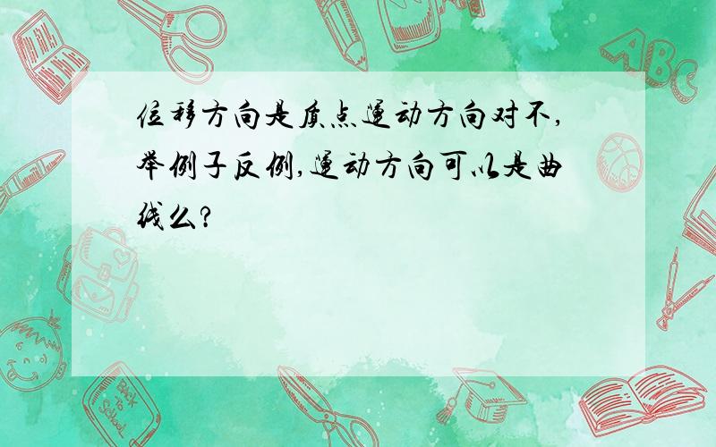 位移方向是质点运动方向对不,举例子反例,运动方向可以是曲线么?