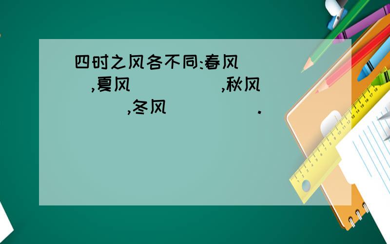 四时之风各不同:春风_____,夏风_____,秋风_____,冬风_____.