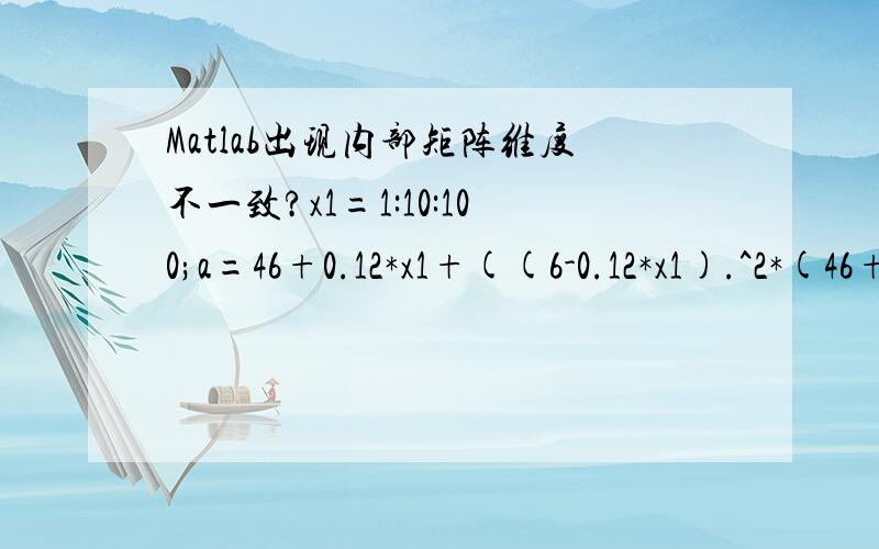 Matlab出现内部矩阵维度不一致?x1=1:10:100;a=46+0.12*x1+((6-0.12*x1).^2*(46+0.12*x1))./(36-(6-0.12*x1).^2);b=(10-0.3*x1)*x1;c=25-1.8*((6-0.12*x1)*(46+0.12*x1))./(36-(6-0.12*x1).^2);y=7./64*a.^2+b+c;plot(x1,y);在matlab中怎么算不出来,