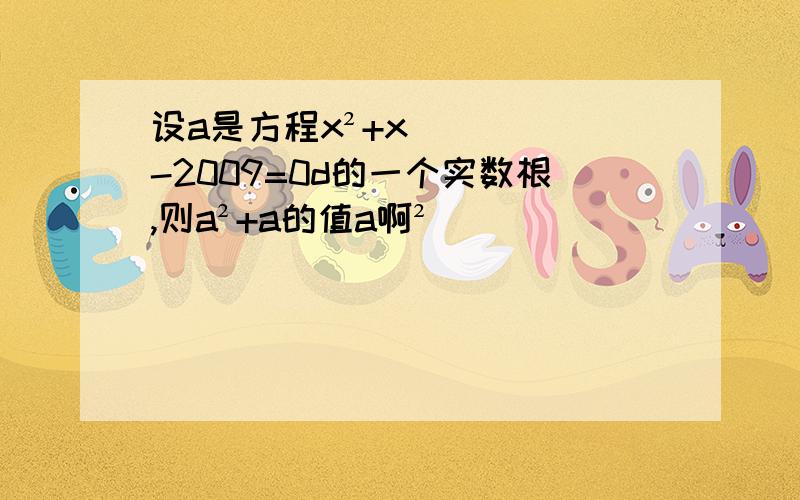 设a是方程x²+x-2009=0d的一个实数根,则a²+a的值a啊²