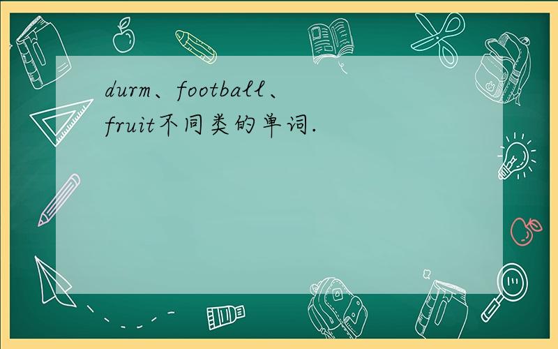 durm、football、fruit不同类的单词.