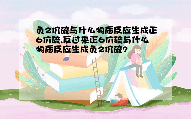 负2价硫与什么物质反应生成正6价硫,反过来正6价硫与什么物质反应生成负2价硫?