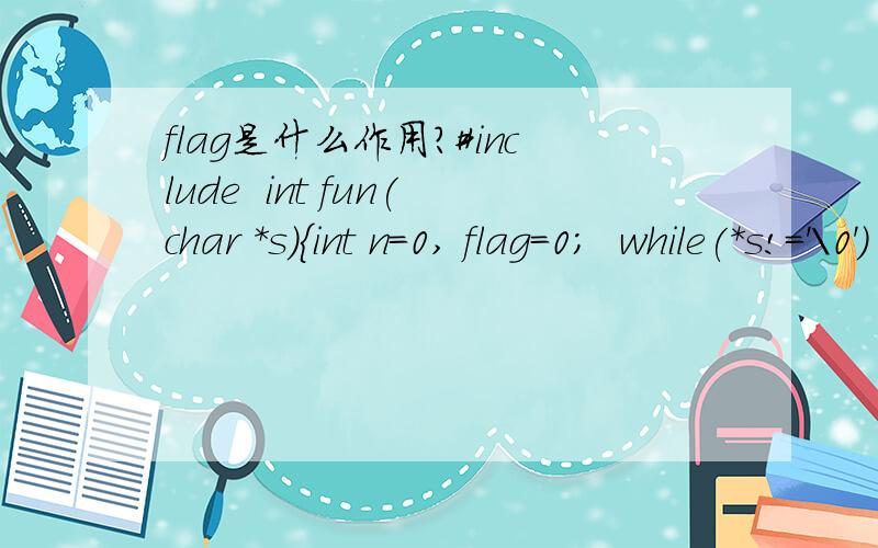 flag是什么作用?#include  int fun(char *s){int n=0, flag=0;  while(*s!='\0')  {if(*s!=' ' && flag==0) {//    s++ ;  }  return n;}main(){char str[81]; int n;  printf(