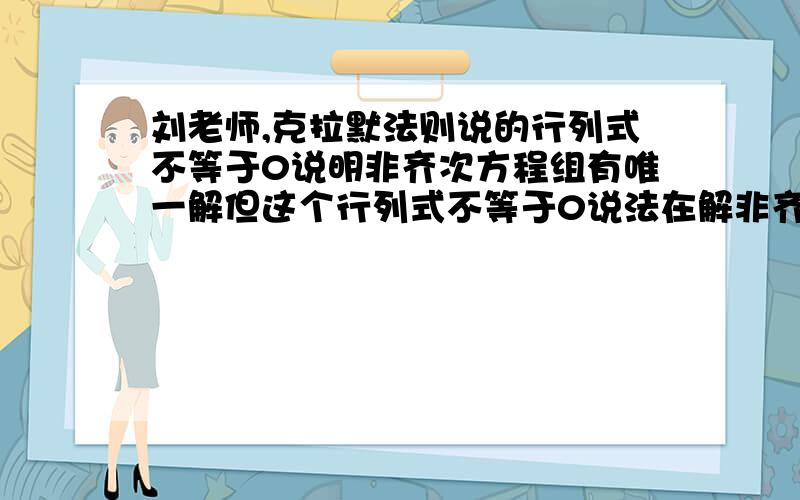 刘老师,克拉默法则说的行列式不等于0说明非齐次方程组有唯一解但这个行列式不等于0说法在解非齐次方程组那里是方程组无解的啊,感觉矛盾了,求老师解