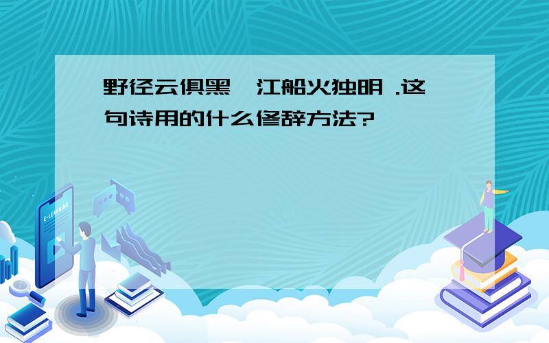 野径云俱黑,江船火独明 .这句诗用的什么修辞方法?