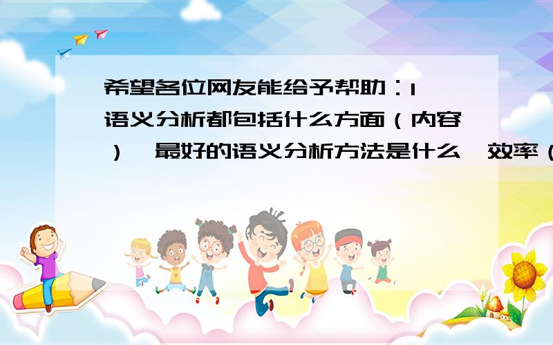 希望各位网友能给予帮助：1 语义分析都包括什么方面（内容）,最好的语义分析方法是什么,效率（准确度）希望各位网友能给予帮助：1 语义分析都包括什么方面（内容）,最好的语义分析方