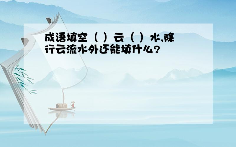 成语填空（ ）云（ ）水,除行云流水外还能填什么?