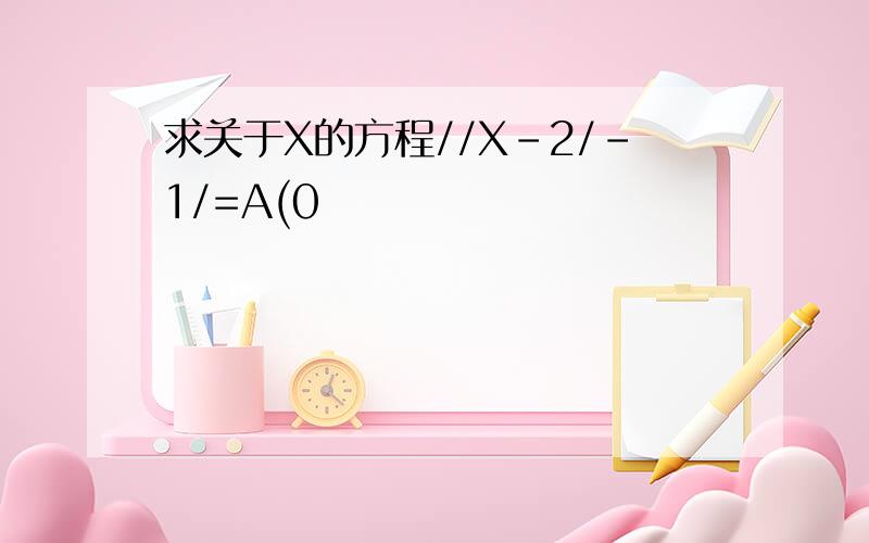 求关于X的方程//X-2/-1/=A(0