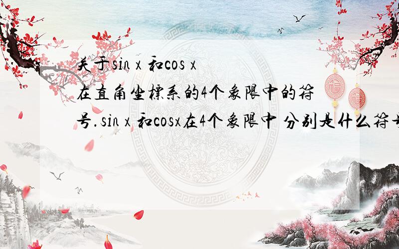 关于sin x 和cos x在直角坐标系的4个象限中的符号.sin x 和cosx在4个象限中 分别是什么符号...是正还是负.写仔细的,能上图最好上图