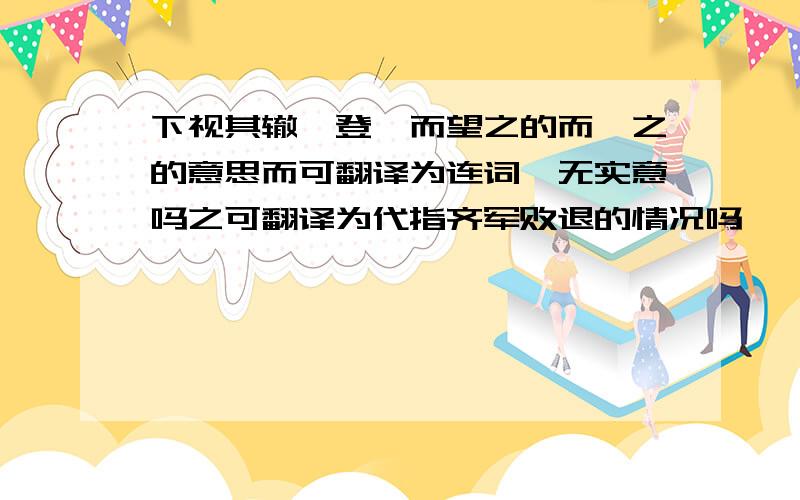 下视其辙,登轼而望之的而,之的意思而可翻译为连词,无实意吗之可翻译为代指齐军败退的情况吗