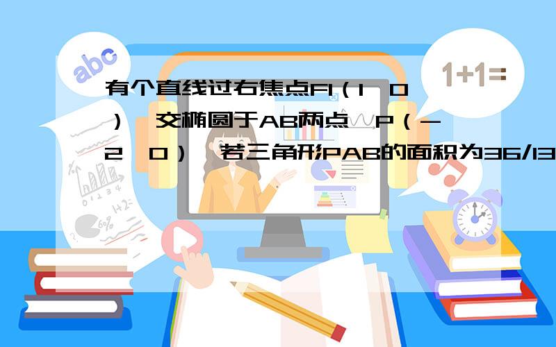 有个直线过右焦点F1（1,0）,交椭圆于AB两点,P（-2,0）,若三角形PAB的面积为36/13,求直线AB的方程.（椭圆的方程式x^2/4+Y^2/3=1）我的问题一：答案里大概是设直线AB是x=my+1,但是我不太明白为什么要