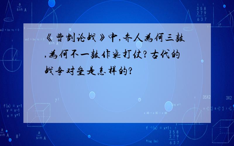 《曹刿论战》中,齐人为何三鼓,为何不一鼓作气打仗?古代的战争对垒是怎样的?