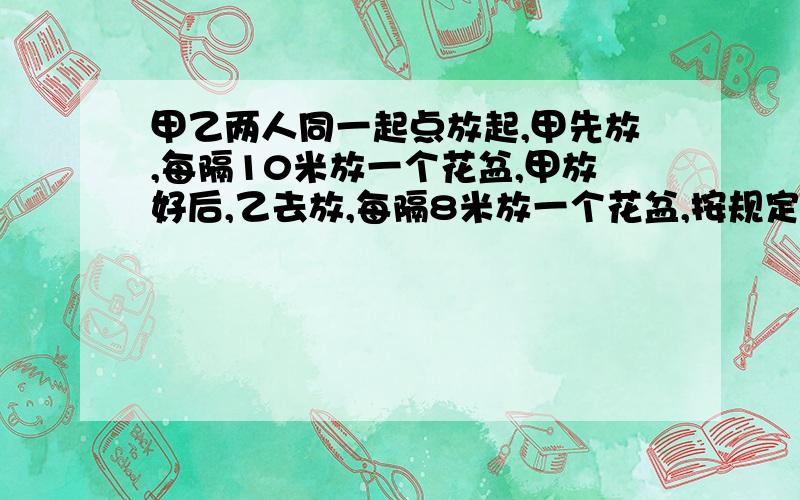 甲乙两人同一起点放起,甲先放,每隔10米放一个花盆,甲放好后,乙去放,每隔8米放一个花盆,按规定,甲放过花盆的地方乙就不能再放,恰好放了80盆,跑道长几米?