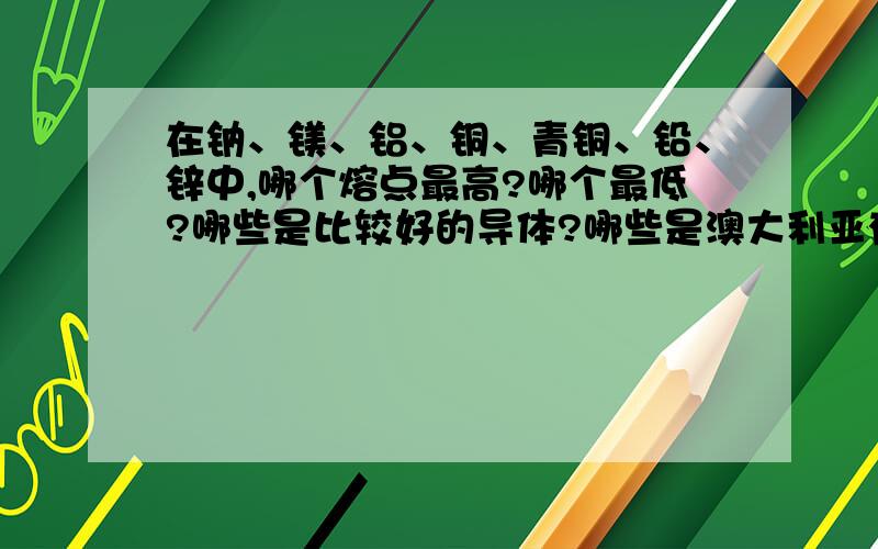 在钠、镁、铝、铜、青铜、铅、锌中,哪个熔点最高?哪个最低?哪些是比较好的导体?哪些是澳大利亚有的?最后一个问题,如果你要在你的花园里做一个雕塑,你会用哪种金属做?还有把钠和镁放