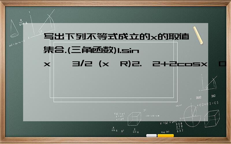 写出下列不等式成立的x的取值集合.(三角函数)1.sinx≥√3/2 (x∈R)2.√2+2cosx≥0 (x∈R)其中第一题,答案是{x|π/3+2kπ≤x ≤2π/3+2kπ而我只能算的出来π/3+2kπ≤x,算不出来另一半是怎么得来的.大家帮