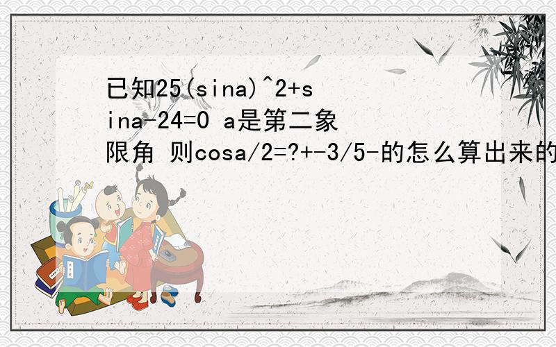 已知25(sina)^2+sina-24=0 a是第二象限角 则cosa/2=?+-3/5-的怎么算出来的?