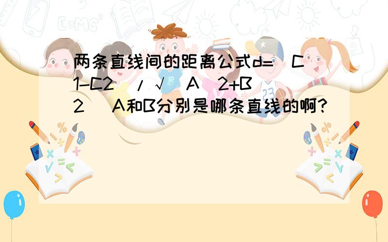 两条直线间的距离公式d=|C1-C2|/√(A^2+B^2) A和B分别是哪条直线的啊?