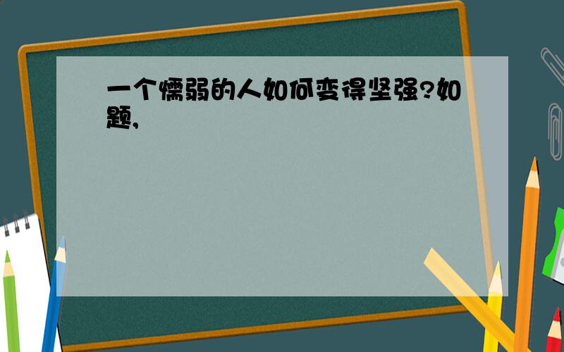 一个懦弱的人如何变得坚强?如题,