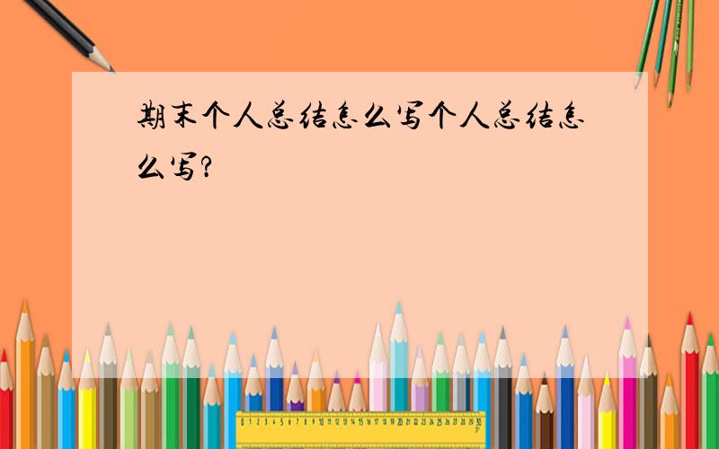 期末个人总结怎么写个人总结怎么写?