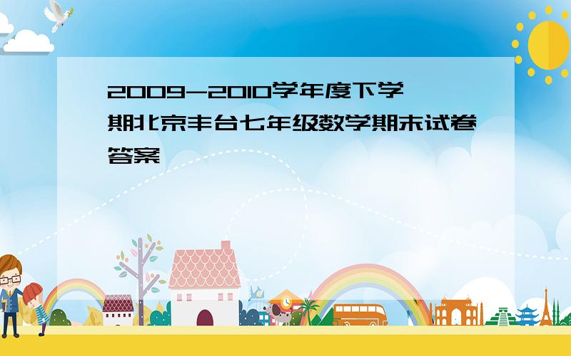 2009-2010学年度下学期北京丰台七年级数学期末试卷答案