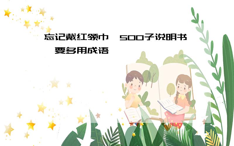 忘记戴红领巾,500子说明书,要多用成语