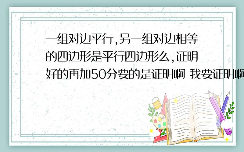 一组对边平行,另一组对边相等的四边形是平行四边形么,证明好的再加50分要的是证明啊 我要证明啊