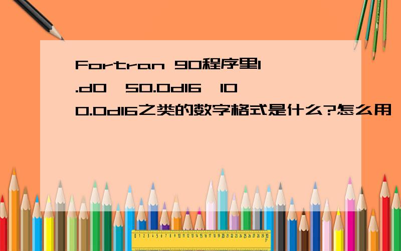 Fortran 90程序里1.d0,50.0d16,100.0d16之类的数字格式是什么?怎么用