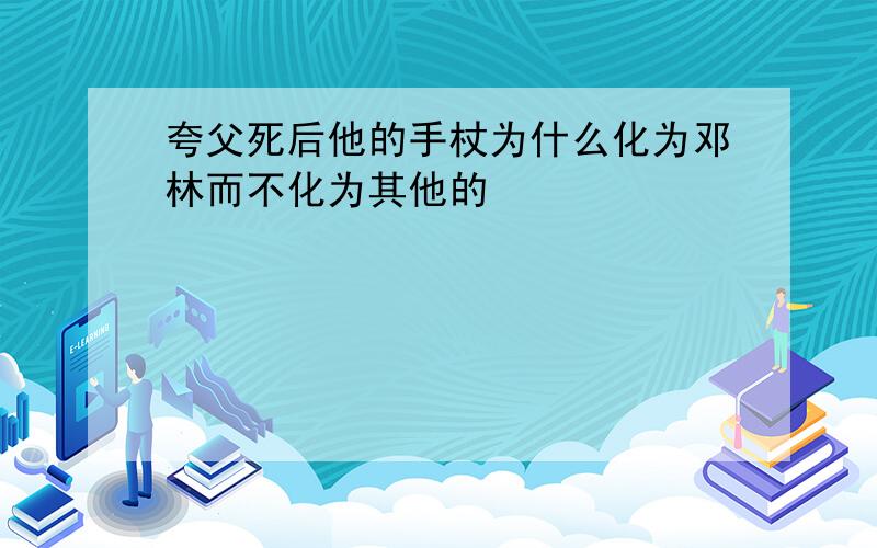 夸父死后他的手杖为什么化为邓林而不化为其他的