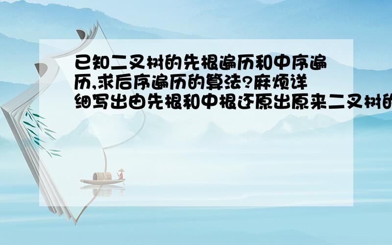 已知二叉树的先根遍历和中序遍历,求后序遍历的算法?麻烦详细写出由先根和中根还原出原来二叉树的算法!