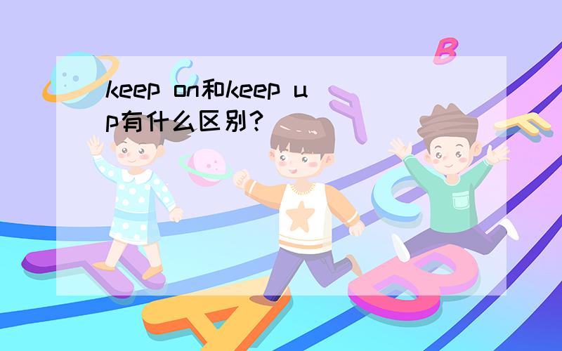 keep on和keep up有什么区别?