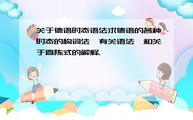 关于德语时态语法求德语的各种时态的构词法,有关语法,和关于直陈式的解释.