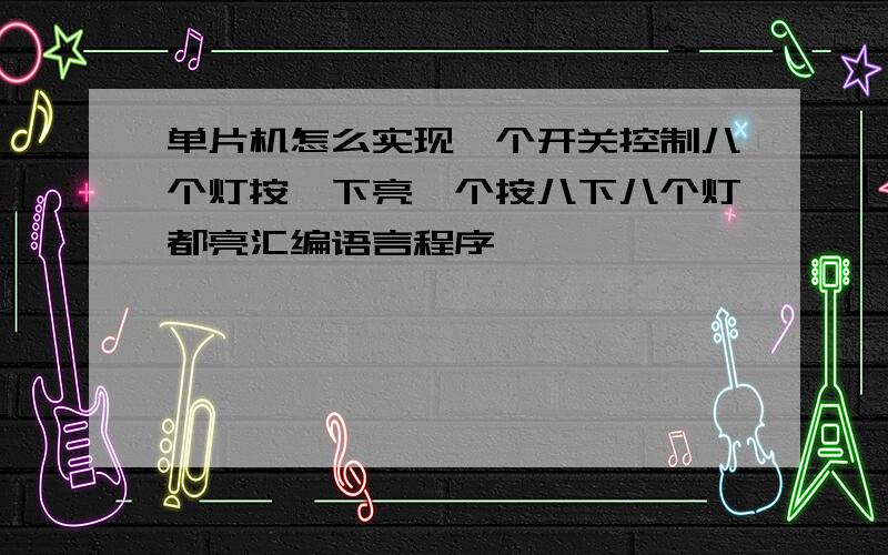 单片机怎么实现一个开关控制八个灯按一下亮一个按八下八个灯都亮汇编语言程序