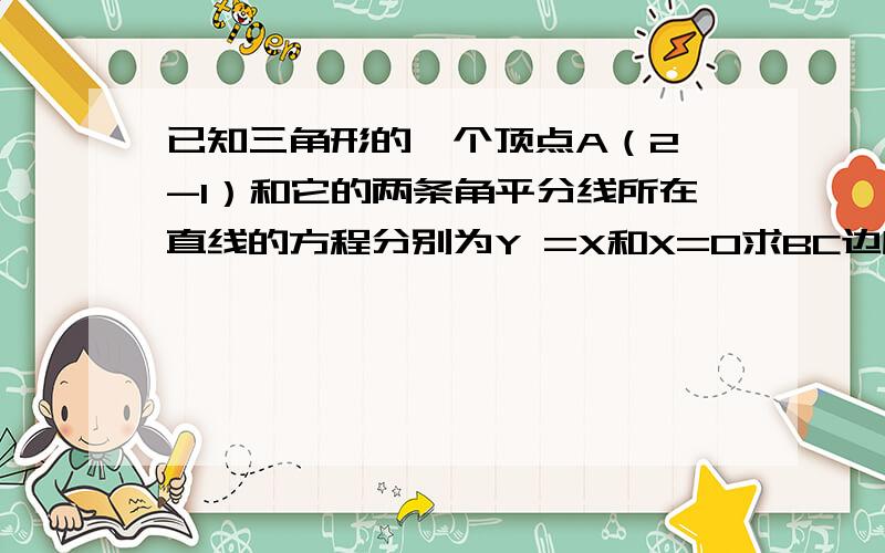 已知三角形的一个顶点A（2,-1）和它的两条角平分线所在直线的方程分别为Y =X和X=0求BC边所在直线方程