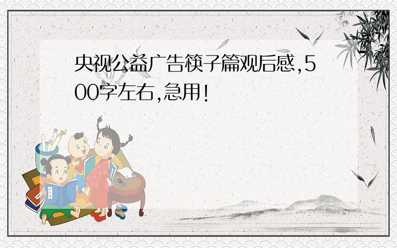 央视公益广告筷子篇观后感,500字左右,急用!