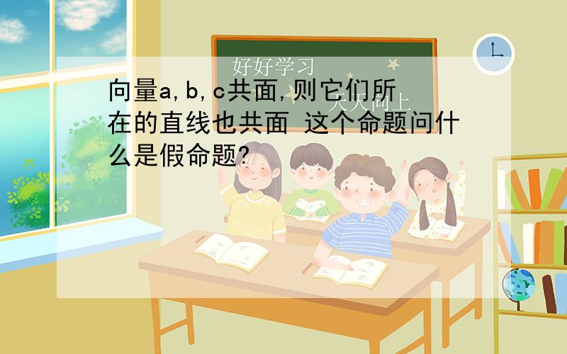 向量a,b,c共面,则它们所在的直线也共面 这个命题问什么是假命题?