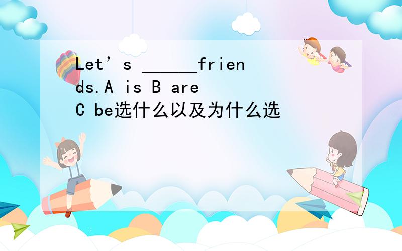 Let’s ＿＿＿friends.A is B are C be选什么以及为什么选