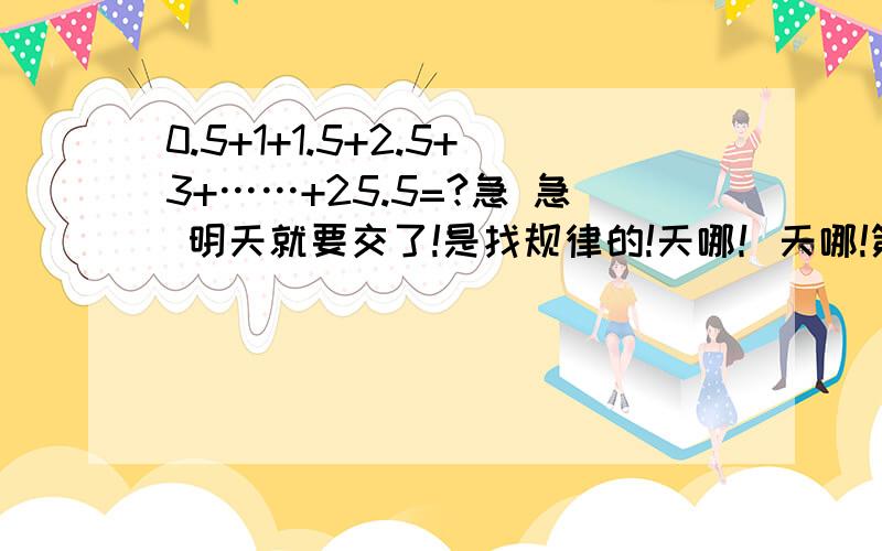 0.5+1+1.5+2.5+3+……+25.5=?急 急 明天就要交了!是找规律的!天哪！天哪!第四个怎样算的，你给我讲明白了，我选你为最佳，50/2怎么理解？