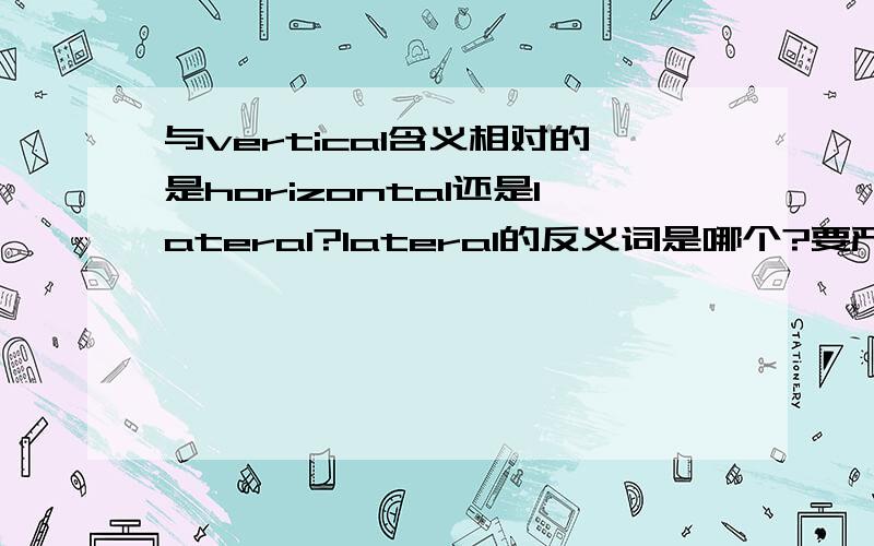 与vertical含义相对的是horizontal还是lateral?lateral的反义词是哪个?要严格意义上的 两极、互补关系的那种 比如upper和lower 谢谢