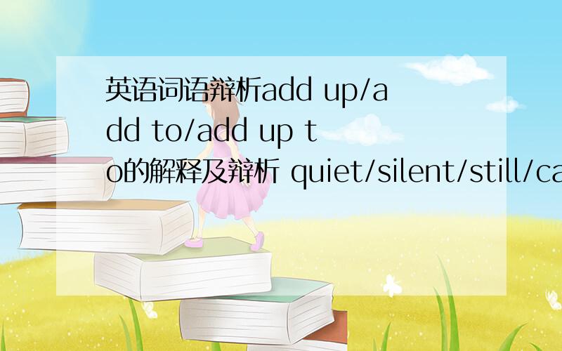 英语词语辩析add up/add to/add up to的解释及辩析 quiet/silent/still/calm too much/much too in order to/in order that/so as to join join in take part in/attend的辩析