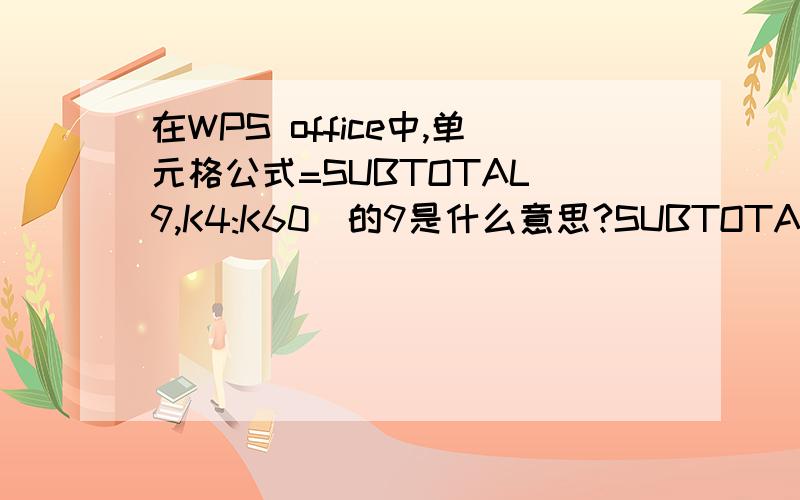 在WPS office中,单元格公式=SUBTOTAL(9,K4:K60)的9是什么意思?SUBTOTAL是什么意思